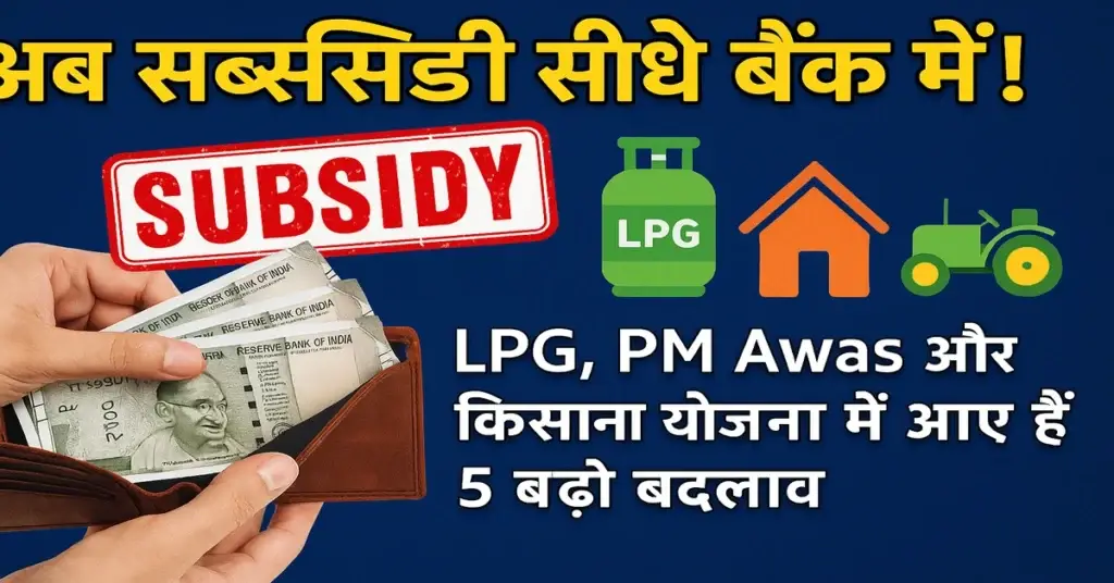 अब सब्सिडी सीधे बैंक में! LPG, PM Awas और किसान योजना में आए हैं ये 5 बड़े बदलाव